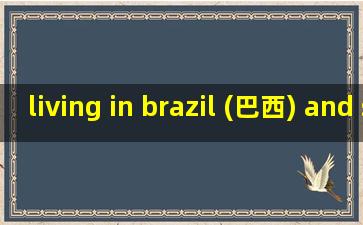 living in brazil (巴西) and switzerland